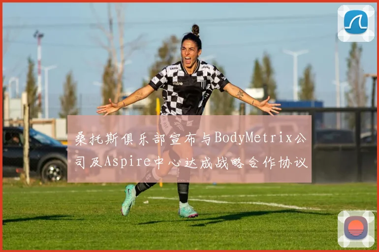 桑托斯俱乐部宣布与BodyMetrix公司及Aspire中心达成战略合作协议