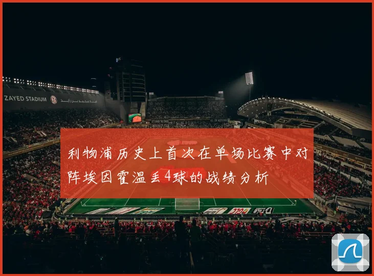 利物浦历史上首次在单场比赛中对阵埃因霍温丢4球的战绩分析