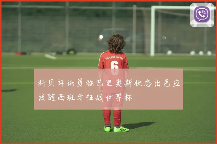 科贝评论员称巴里奥斯状态出色应该随西班牙征战世界杯