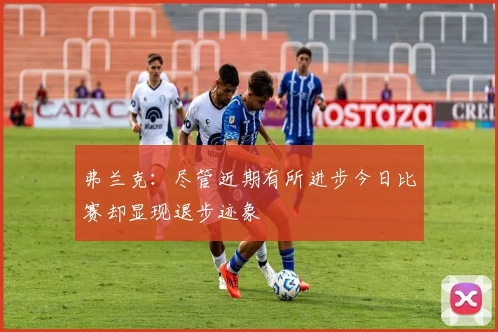 弗兰克：尽管近期有所进步今日比赛却显现退步迹象