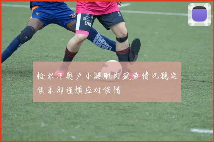 恰尔汗奥卢小腿肌肉疲劳情况稳定俱乐部谨慎应对伤情