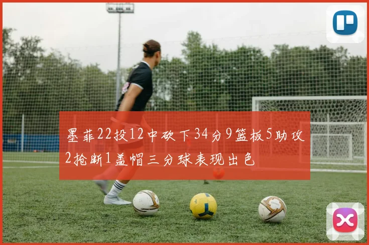 墨菲22投12中砍下34分9篮板5助攻2抢断1盖帽三分球表现出色