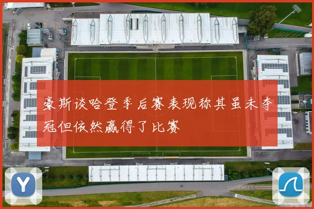 豪斯谈哈登季后赛表现称其虽未夺冠但依然赢得了比赛