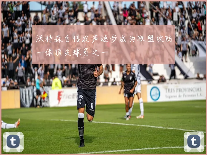 沃特森自信发声逐步成为联盟攻防一体顶尖球员之一