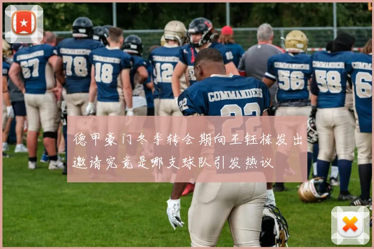 德甲豪门冬季转会期向王钰栋发出邀请究竟是哪支球队引发热议