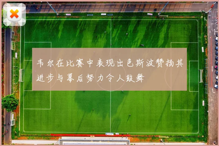 韦尔在比赛中表现出色斯波赞扬其进步与幕后努力令人鼓舞