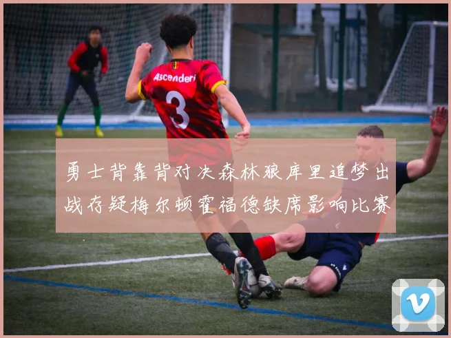 勇士背靠背对决森林狼库里追梦出战存疑梅尔顿霍福德缺席影响比赛走势