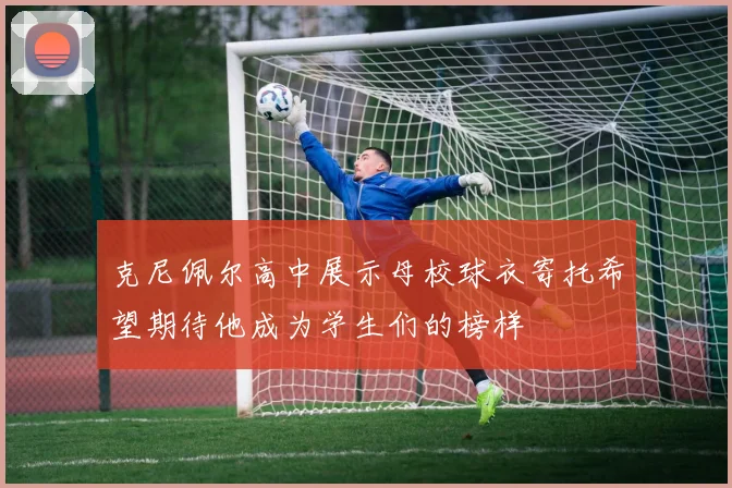 克尼佩尔高中展示母校球衣寄托希望期待他成为学生们的榜样