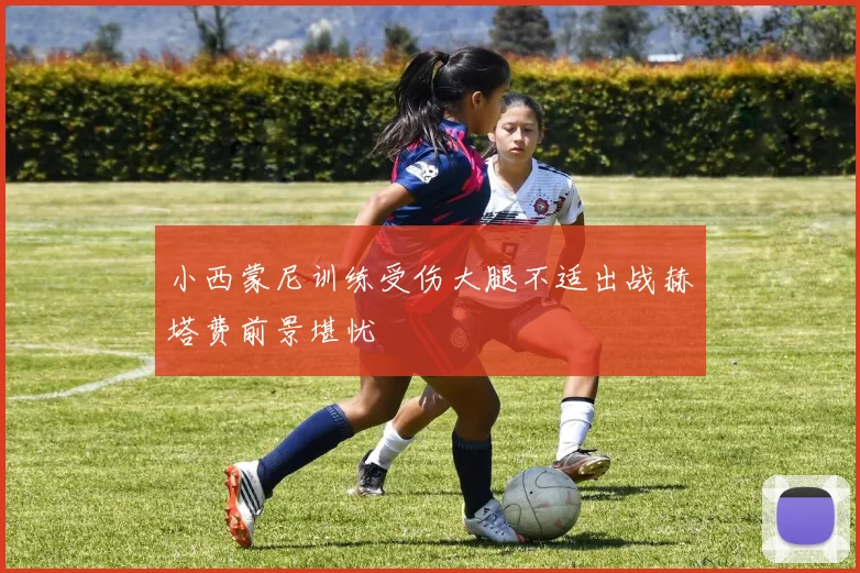 小西蒙尼训练受伤大腿不适出战赫塔费前景堪忧