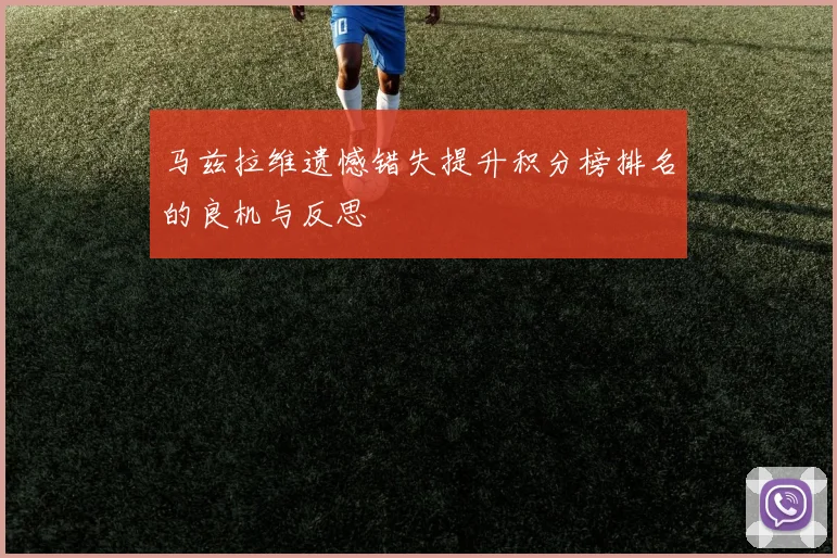 马兹拉维遗憾错失提升积分榜排名的良机与反思