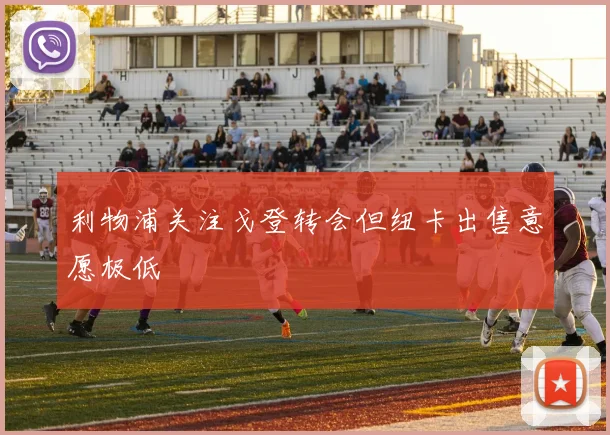利物浦关注戈登转会但纽卡出售意愿极低