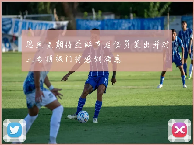 恩里克期待圣诞节后伤员复出并对三名顶级门将感到满意