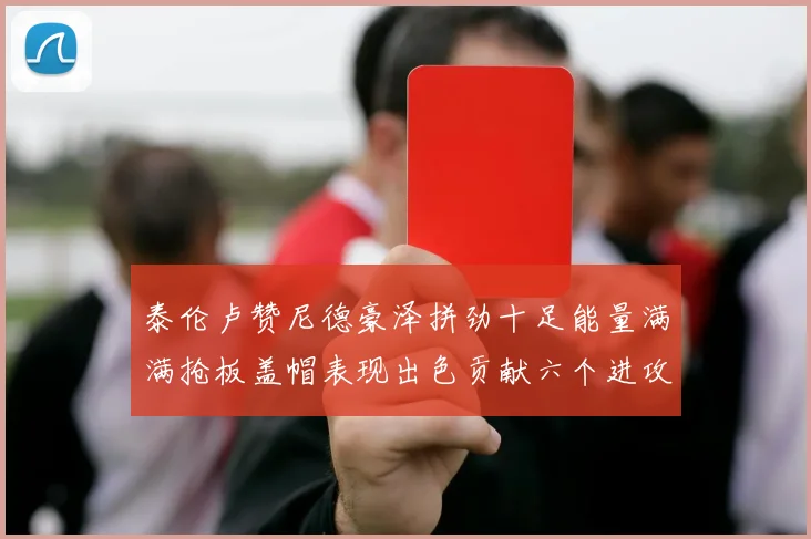 泰伦卢赞尼德豪泽拼劲十足能量满满抢板盖帽表现出色贡献六个进攻篮板