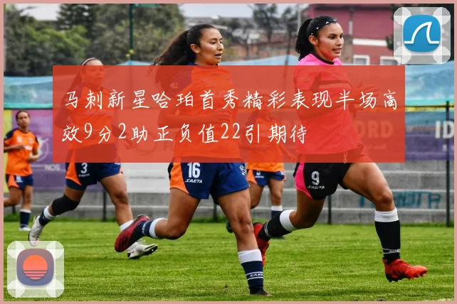 马刺新星哈珀首秀精彩表现半场高效9分2助正负值22引期待